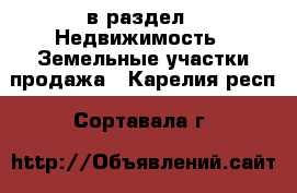  в раздел : Недвижимость » Земельные участки продажа . Карелия респ.,Сортавала г.